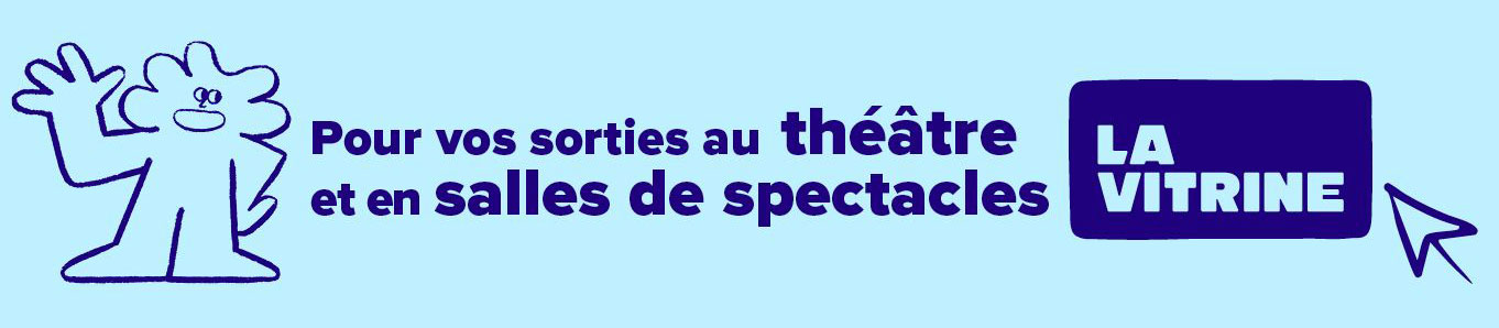 Pour vos sorties au théâtre et en salles de spectacles : La Vitrine.