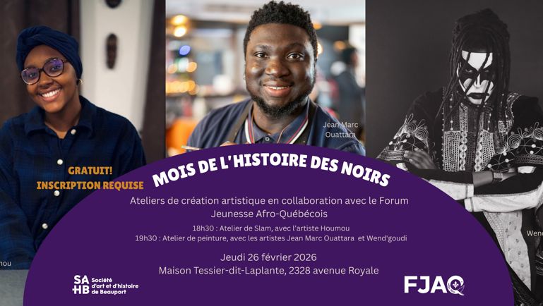 Mois de l'histoire des noirs. Ateliers de création artistique en collaboration avec le Forum Jeunesse Afro‑Québécois. 18h30 : Atelier de Slam, avec l’artiste Houmou. 19h30 : Atelier de peinture, avec les artistes Jean Marc Ouattara et Wend’goudi. Jeudi 26 février 2026 Maison Tessier‑dit‑Laplante, 2328 avenue Royale